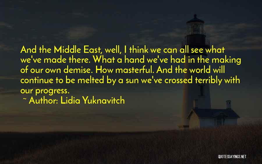 Lidia Yuknavitch Quotes: And The Middle East, Well, I Think We Can All See What We've Made There. What A Hand We've Had
