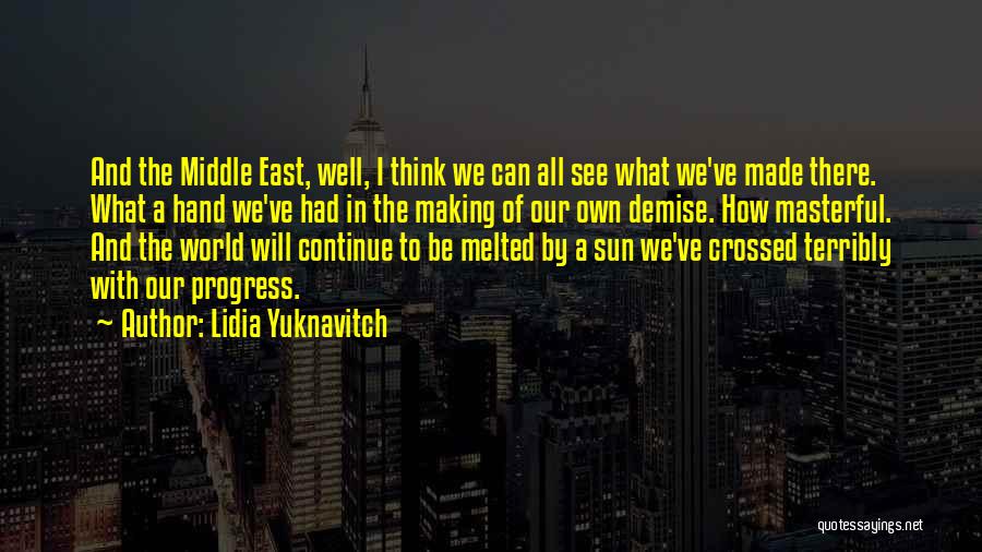 Lidia Yuknavitch Quotes: And The Middle East, Well, I Think We Can All See What We've Made There. What A Hand We've Had