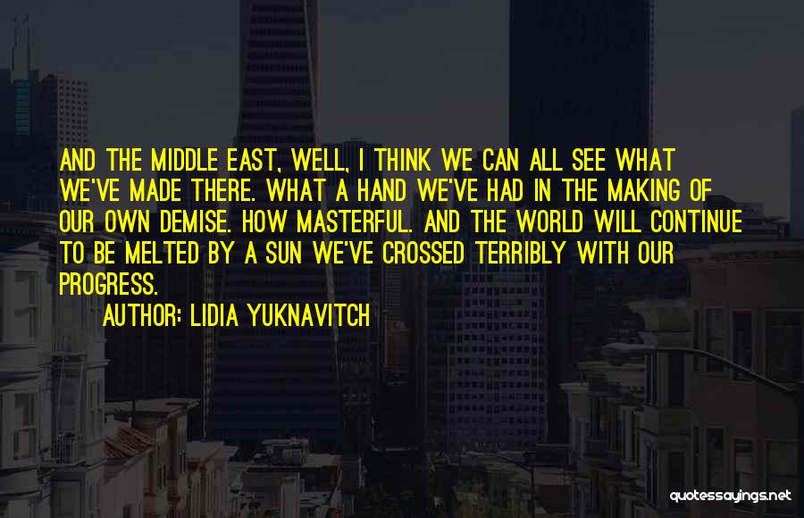 Lidia Yuknavitch Quotes: And The Middle East, Well, I Think We Can All See What We've Made There. What A Hand We've Had