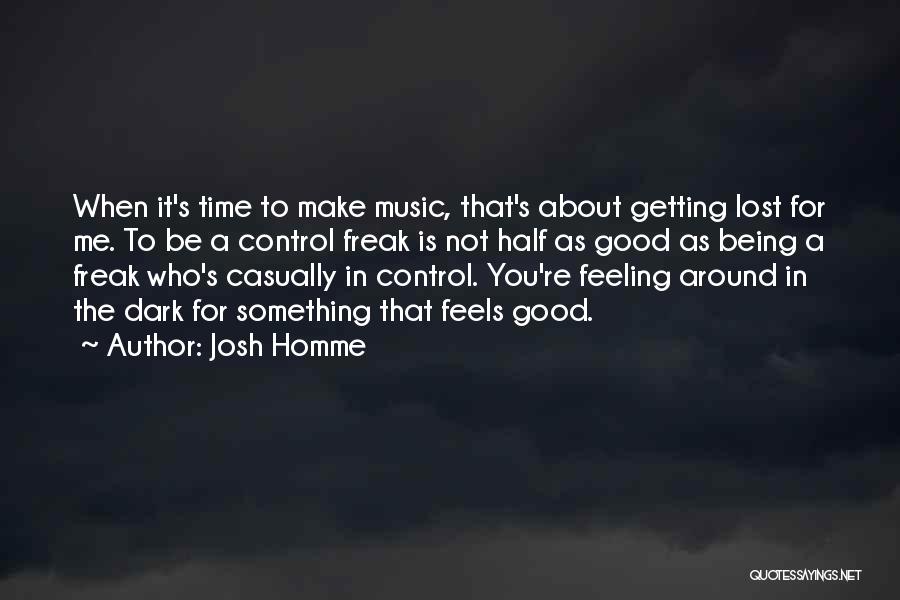 Josh Homme Quotes: When It's Time To Make Music, That's About Getting Lost For Me. To Be A Control Freak Is Not Half