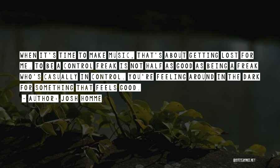 Josh Homme Quotes: When It's Time To Make Music, That's About Getting Lost For Me. To Be A Control Freak Is Not Half