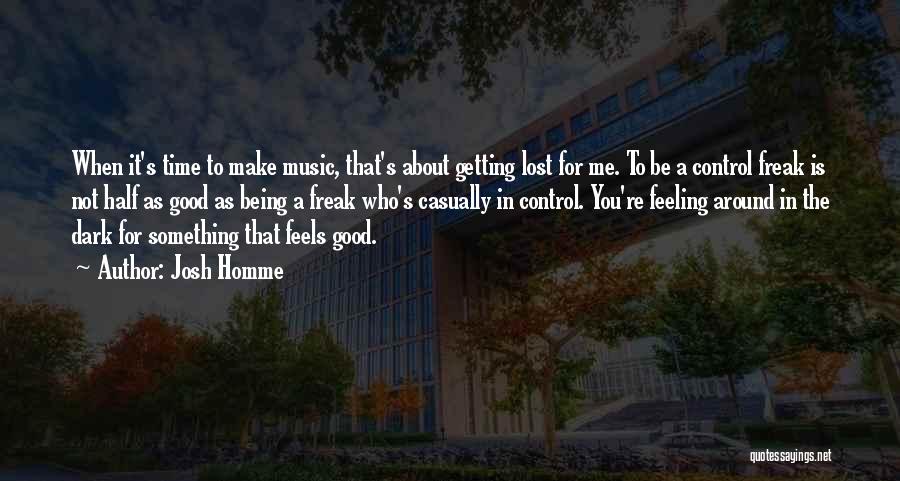 Josh Homme Quotes: When It's Time To Make Music, That's About Getting Lost For Me. To Be A Control Freak Is Not Half