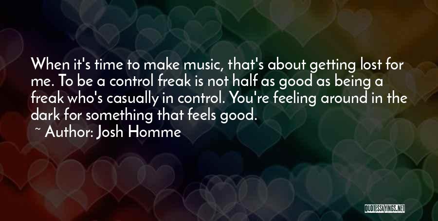 Josh Homme Quotes: When It's Time To Make Music, That's About Getting Lost For Me. To Be A Control Freak Is Not Half