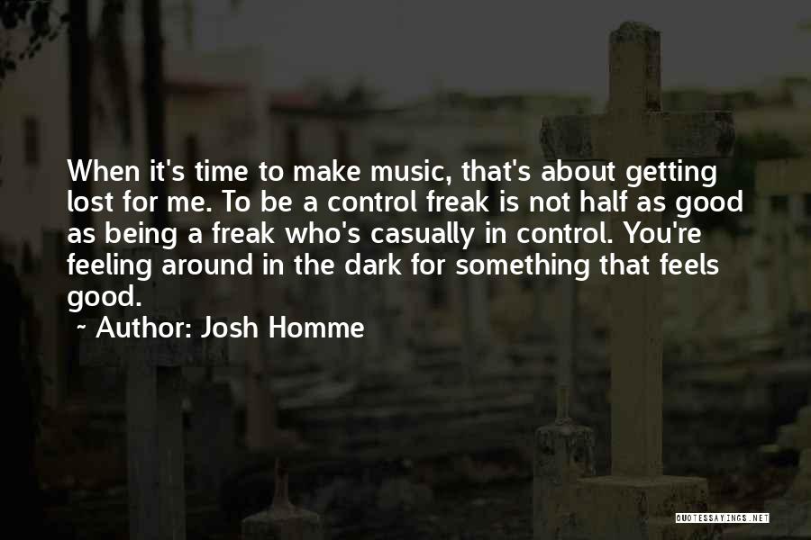Josh Homme Quotes: When It's Time To Make Music, That's About Getting Lost For Me. To Be A Control Freak Is Not Half