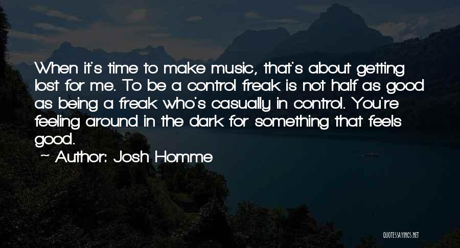 Josh Homme Quotes: When It's Time To Make Music, That's About Getting Lost For Me. To Be A Control Freak Is Not Half