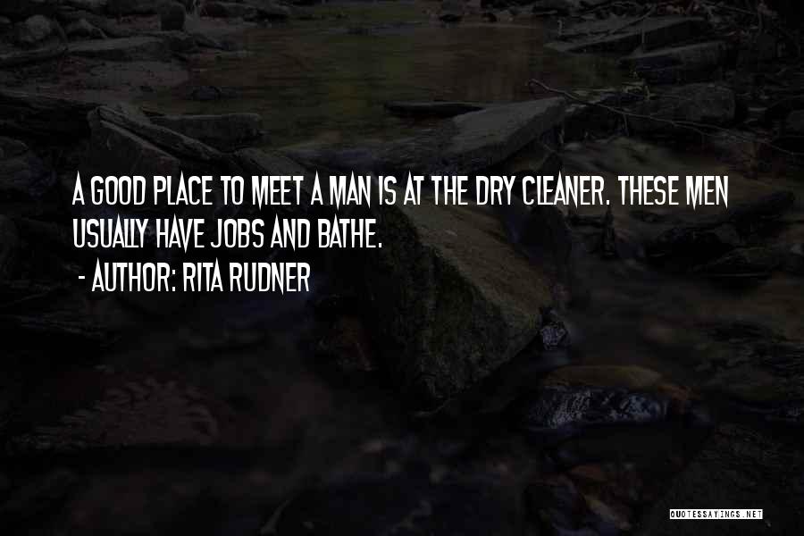 Rita Rudner Quotes: A Good Place To Meet A Man Is At The Dry Cleaner. These Men Usually Have Jobs And Bathe.