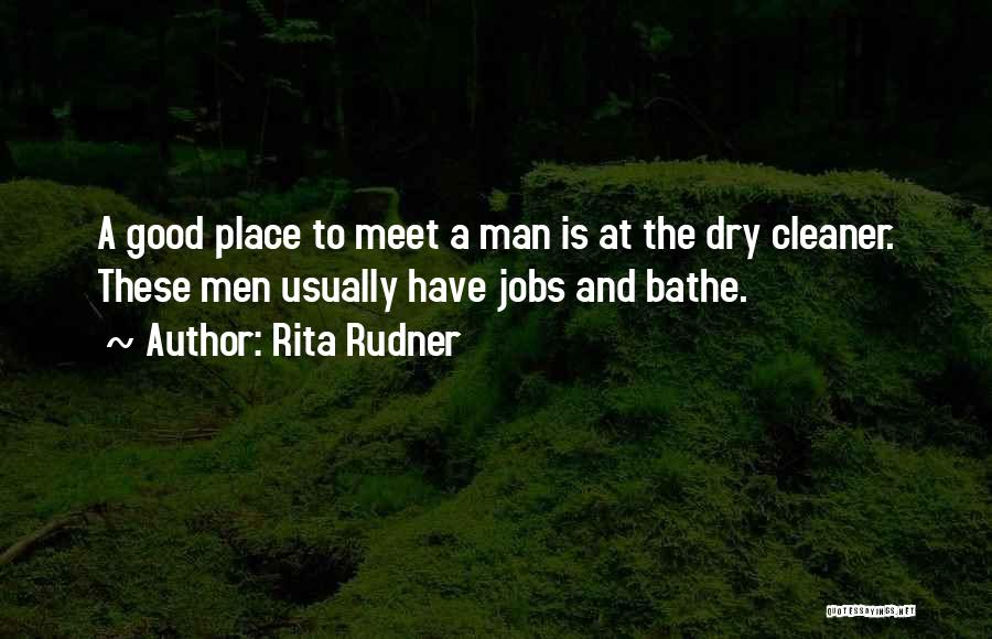 Rita Rudner Quotes: A Good Place To Meet A Man Is At The Dry Cleaner. These Men Usually Have Jobs And Bathe.