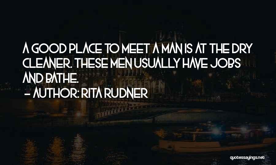 Rita Rudner Quotes: A Good Place To Meet A Man Is At The Dry Cleaner. These Men Usually Have Jobs And Bathe.