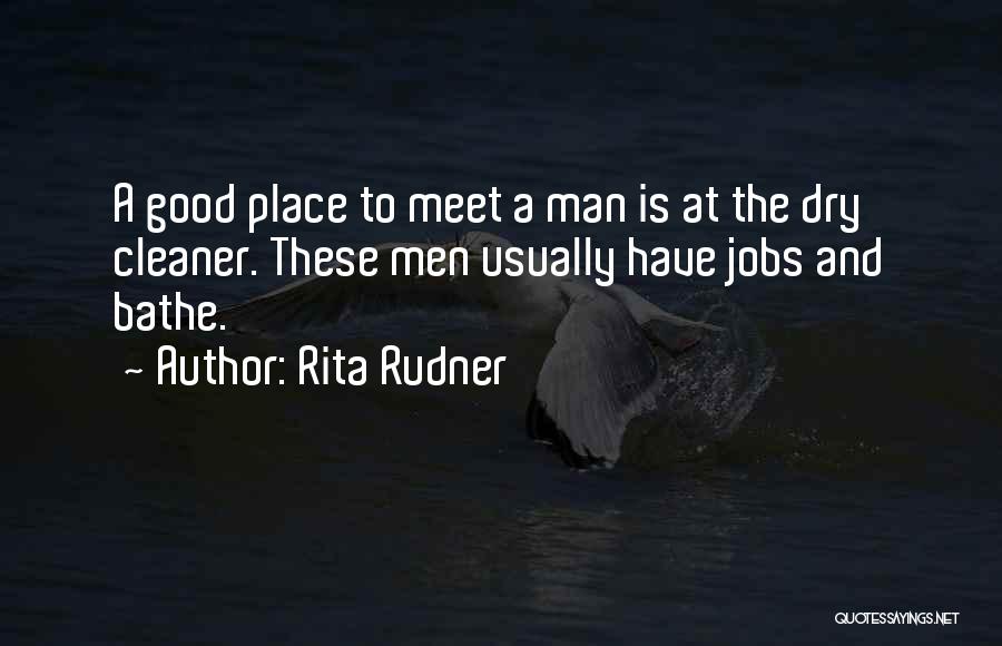 Rita Rudner Quotes: A Good Place To Meet A Man Is At The Dry Cleaner. These Men Usually Have Jobs And Bathe.