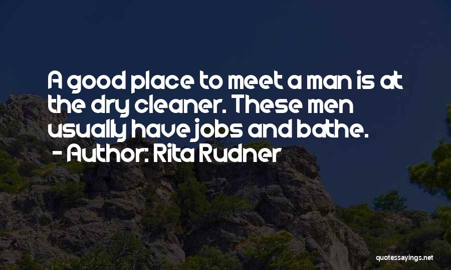 Rita Rudner Quotes: A Good Place To Meet A Man Is At The Dry Cleaner. These Men Usually Have Jobs And Bathe.