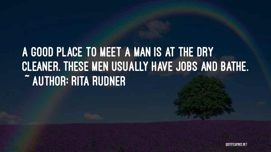 Rita Rudner Quotes: A Good Place To Meet A Man Is At The Dry Cleaner. These Men Usually Have Jobs And Bathe.
