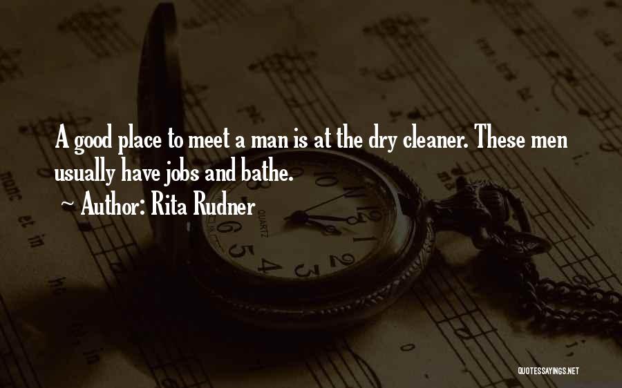 Rita Rudner Quotes: A Good Place To Meet A Man Is At The Dry Cleaner. These Men Usually Have Jobs And Bathe.