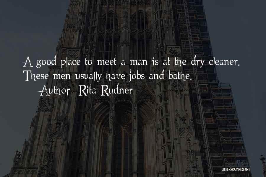 Rita Rudner Quotes: A Good Place To Meet A Man Is At The Dry Cleaner. These Men Usually Have Jobs And Bathe.