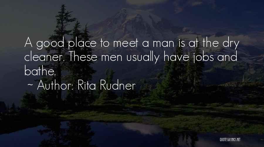 Rita Rudner Quotes: A Good Place To Meet A Man Is At The Dry Cleaner. These Men Usually Have Jobs And Bathe.