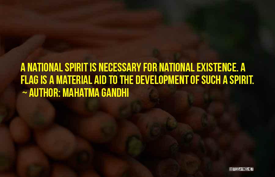 Mahatma Gandhi Quotes: A National Spirit Is Necessary For National Existence. A Flag Is A Material Aid To The Development Of Such A