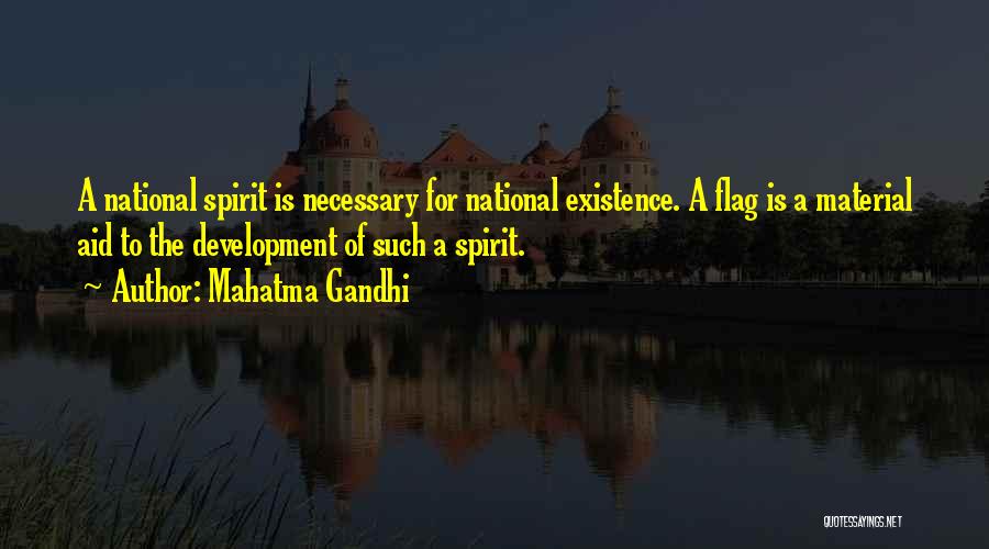 Mahatma Gandhi Quotes: A National Spirit Is Necessary For National Existence. A Flag Is A Material Aid To The Development Of Such A