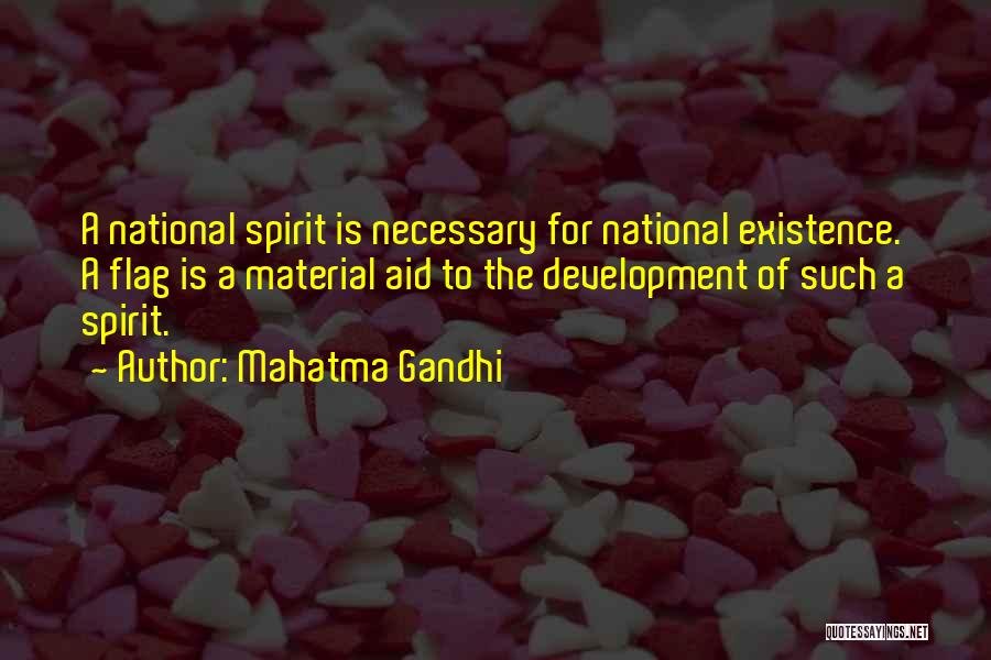 Mahatma Gandhi Quotes: A National Spirit Is Necessary For National Existence. A Flag Is A Material Aid To The Development Of Such A