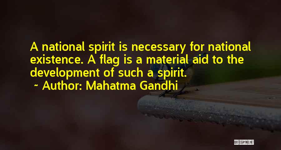 Mahatma Gandhi Quotes: A National Spirit Is Necessary For National Existence. A Flag Is A Material Aid To The Development Of Such A