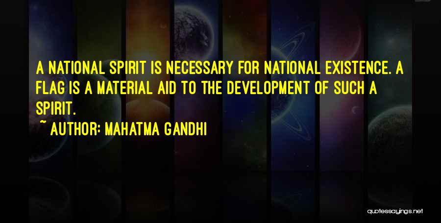 Mahatma Gandhi Quotes: A National Spirit Is Necessary For National Existence. A Flag Is A Material Aid To The Development Of Such A