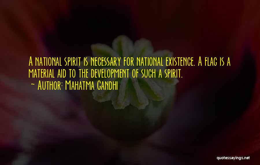 Mahatma Gandhi Quotes: A National Spirit Is Necessary For National Existence. A Flag Is A Material Aid To The Development Of Such A
