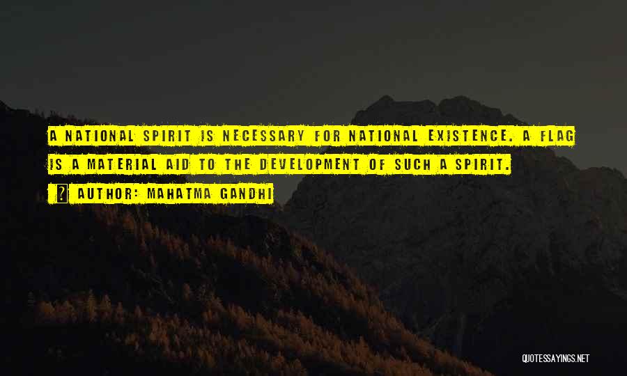 Mahatma Gandhi Quotes: A National Spirit Is Necessary For National Existence. A Flag Is A Material Aid To The Development Of Such A