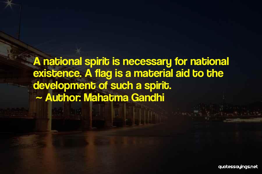 Mahatma Gandhi Quotes: A National Spirit Is Necessary For National Existence. A Flag Is A Material Aid To The Development Of Such A