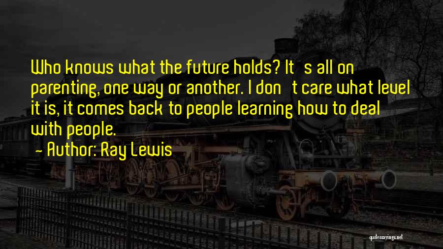 Ray Lewis Quotes: Who Knows What The Future Holds? It's All On Parenting, One Way Or Another. I Don't Care What Level It