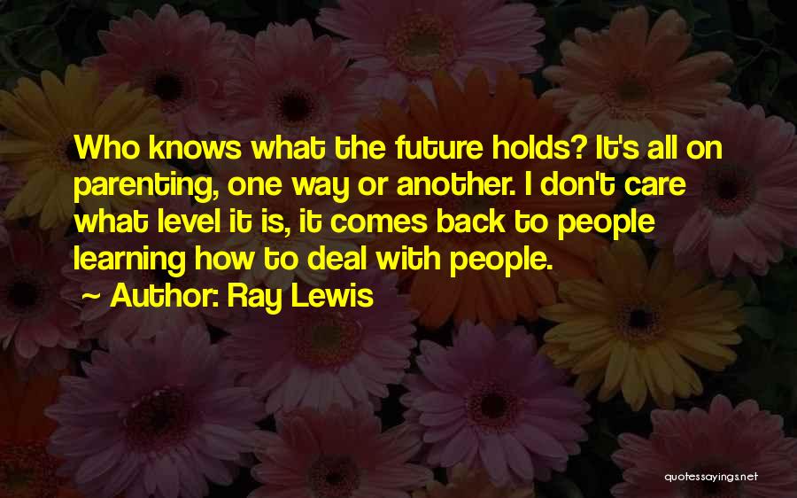 Ray Lewis Quotes: Who Knows What The Future Holds? It's All On Parenting, One Way Or Another. I Don't Care What Level It