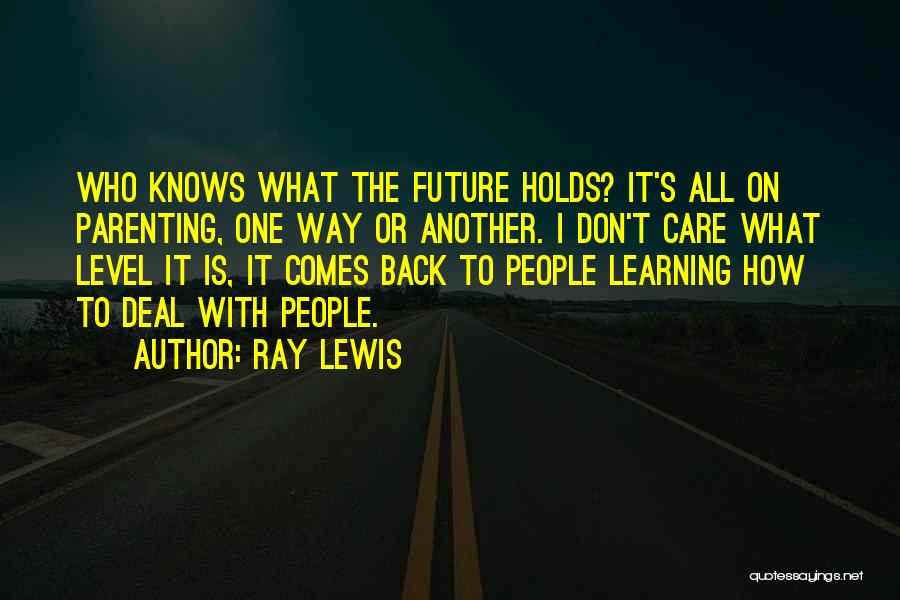 Ray Lewis Quotes: Who Knows What The Future Holds? It's All On Parenting, One Way Or Another. I Don't Care What Level It