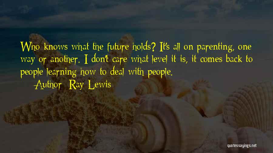 Ray Lewis Quotes: Who Knows What The Future Holds? It's All On Parenting, One Way Or Another. I Don't Care What Level It