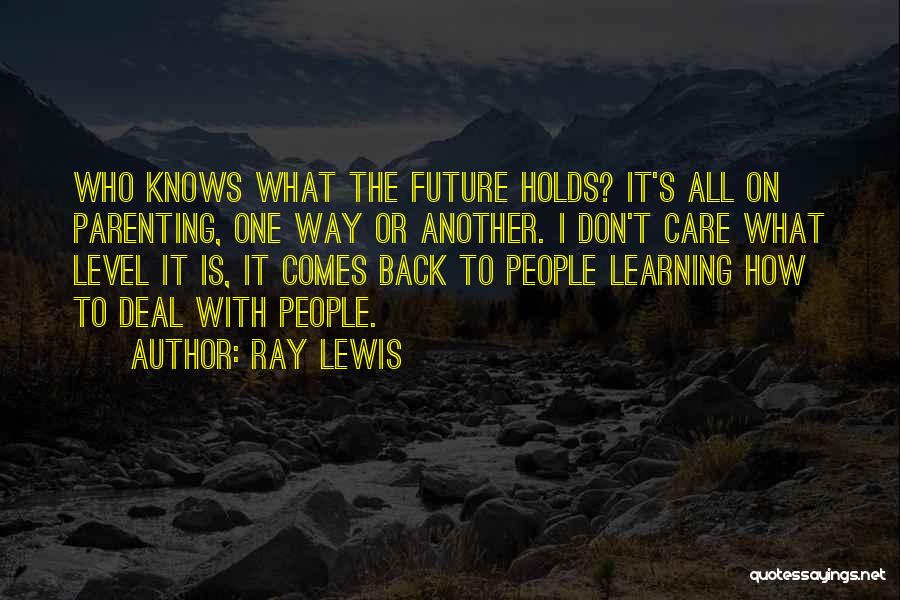 Ray Lewis Quotes: Who Knows What The Future Holds? It's All On Parenting, One Way Or Another. I Don't Care What Level It