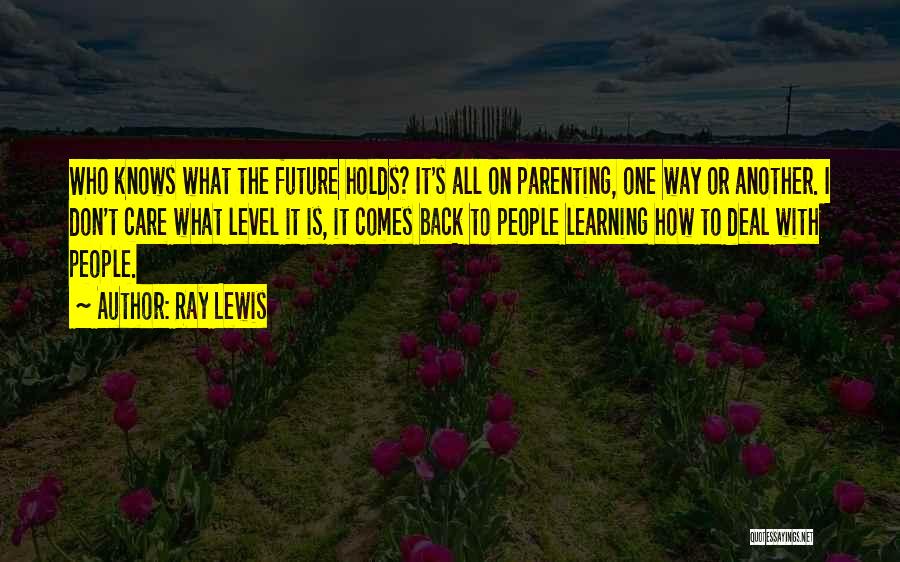 Ray Lewis Quotes: Who Knows What The Future Holds? It's All On Parenting, One Way Or Another. I Don't Care What Level It