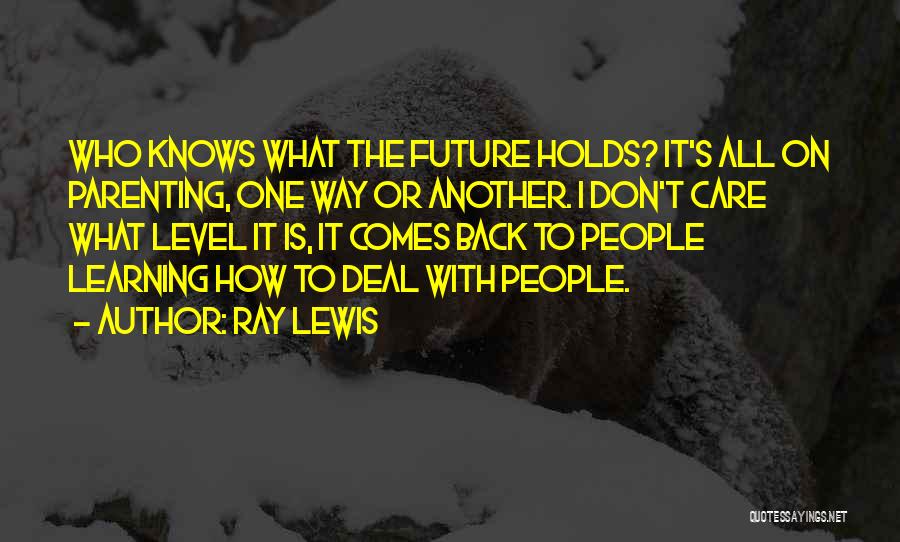 Ray Lewis Quotes: Who Knows What The Future Holds? It's All On Parenting, One Way Or Another. I Don't Care What Level It