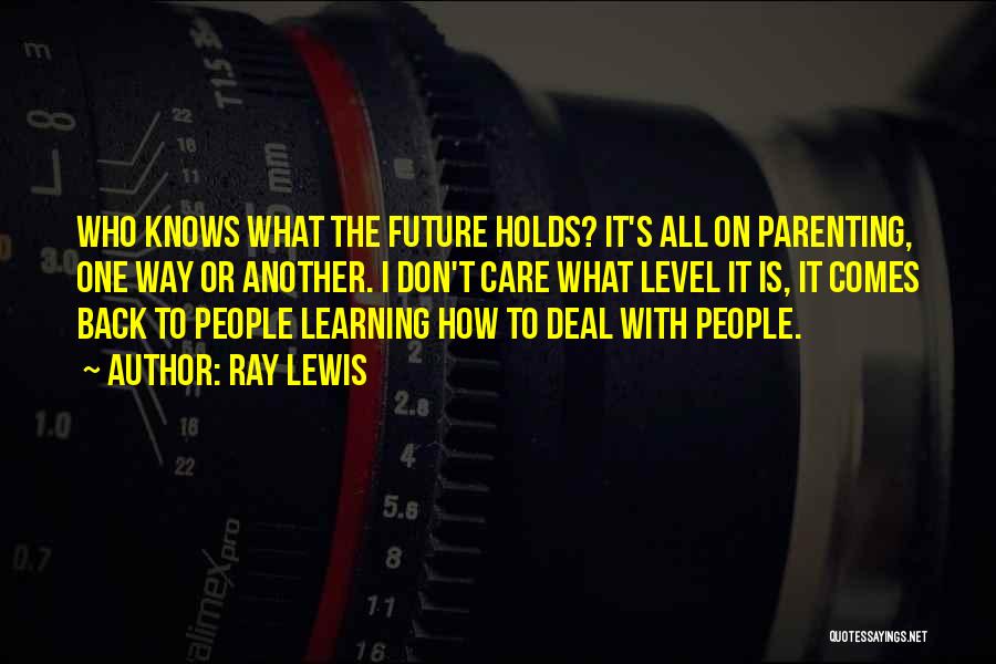 Ray Lewis Quotes: Who Knows What The Future Holds? It's All On Parenting, One Way Or Another. I Don't Care What Level It