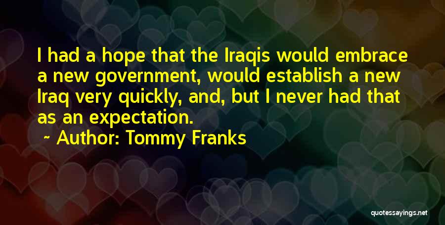 Tommy Franks Quotes: I Had A Hope That The Iraqis Would Embrace A New Government, Would Establish A New Iraq Very Quickly, And,
