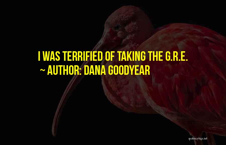 Dana Goodyear Quotes: I Was Terrified Of Taking The G.r.e.