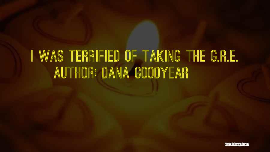 Dana Goodyear Quotes: I Was Terrified Of Taking The G.r.e.