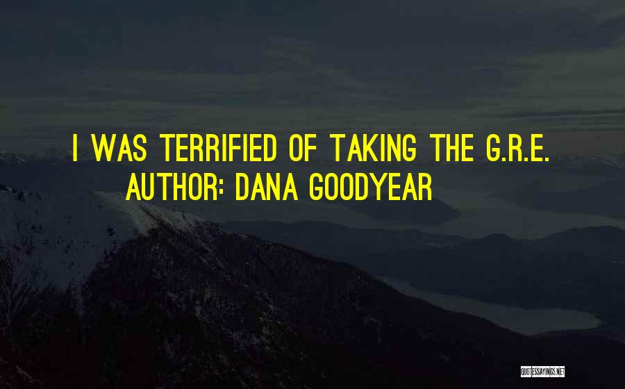 Dana Goodyear Quotes: I Was Terrified Of Taking The G.r.e.