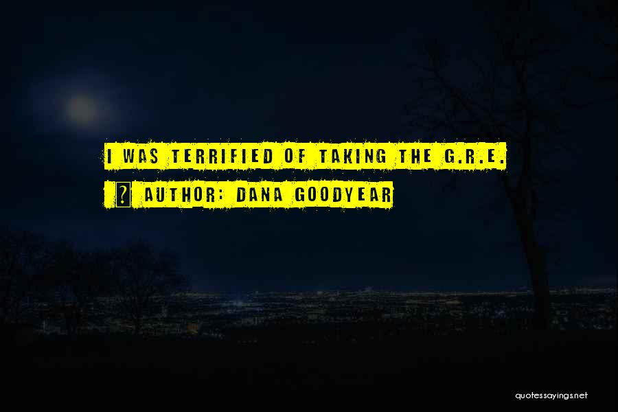 Dana Goodyear Quotes: I Was Terrified Of Taking The G.r.e.