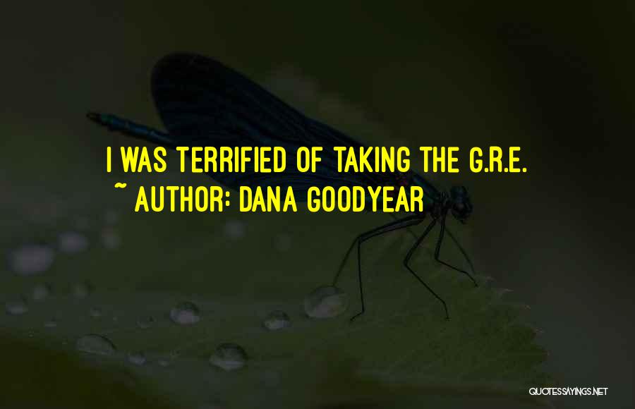 Dana Goodyear Quotes: I Was Terrified Of Taking The G.r.e.