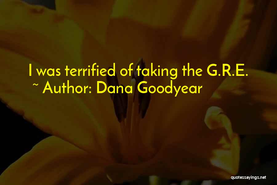 Dana Goodyear Quotes: I Was Terrified Of Taking The G.r.e.