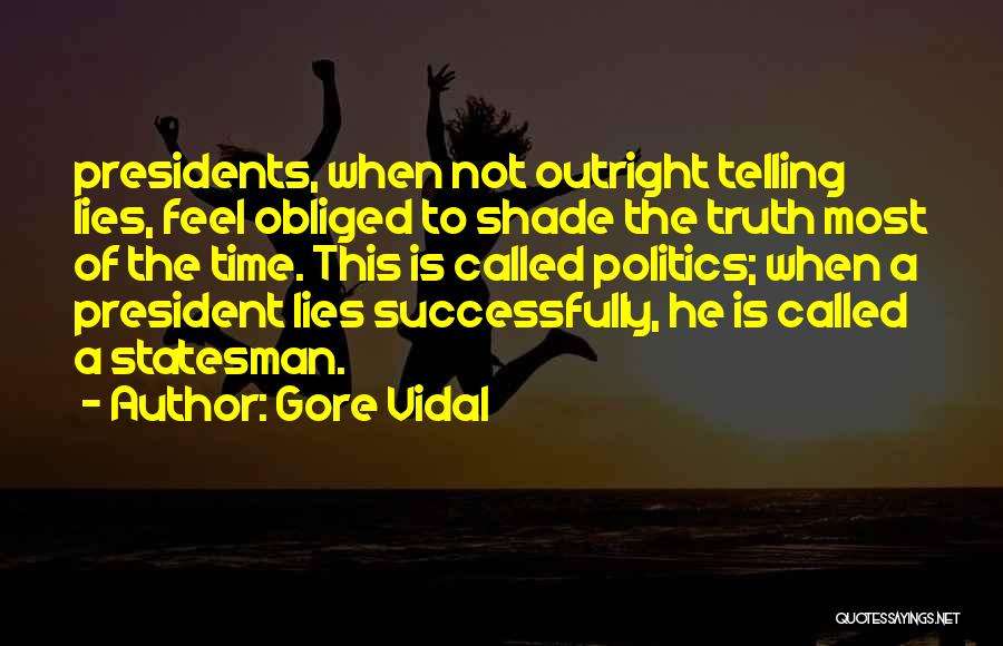 Gore Vidal Quotes: Presidents, When Not Outright Telling Lies, Feel Obliged To Shade The Truth Most Of The Time. This Is Called Politics;