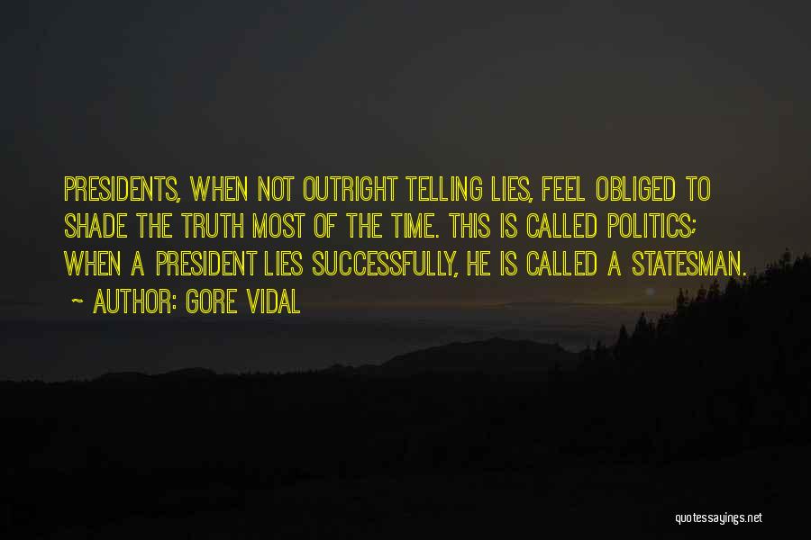 Gore Vidal Quotes: Presidents, When Not Outright Telling Lies, Feel Obliged To Shade The Truth Most Of The Time. This Is Called Politics;