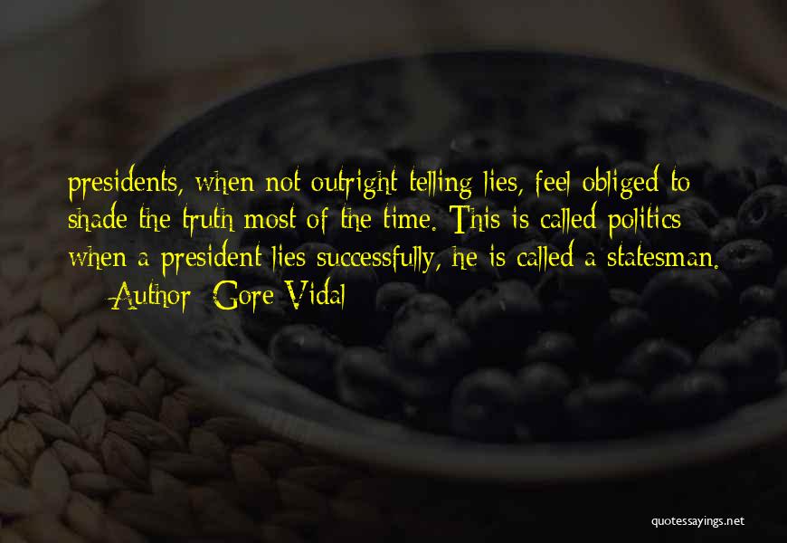 Gore Vidal Quotes: Presidents, When Not Outright Telling Lies, Feel Obliged To Shade The Truth Most Of The Time. This Is Called Politics;