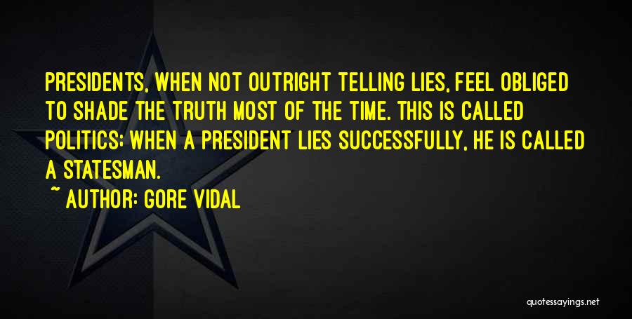 Gore Vidal Quotes: Presidents, When Not Outright Telling Lies, Feel Obliged To Shade The Truth Most Of The Time. This Is Called Politics;