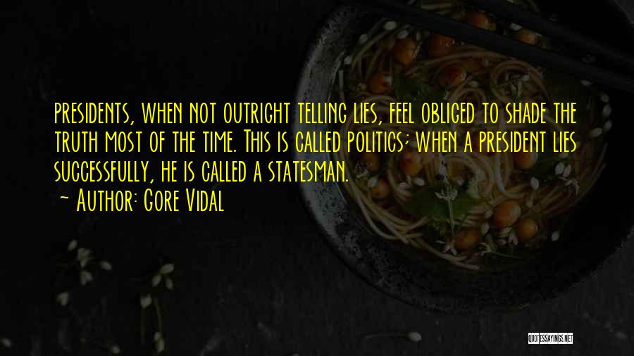 Gore Vidal Quotes: Presidents, When Not Outright Telling Lies, Feel Obliged To Shade The Truth Most Of The Time. This Is Called Politics;