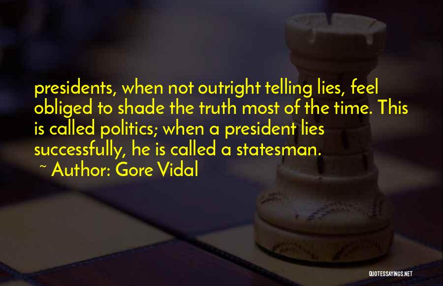 Gore Vidal Quotes: Presidents, When Not Outright Telling Lies, Feel Obliged To Shade The Truth Most Of The Time. This Is Called Politics;
