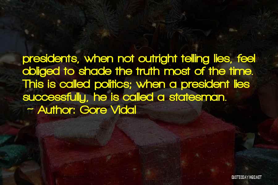 Gore Vidal Quotes: Presidents, When Not Outright Telling Lies, Feel Obliged To Shade The Truth Most Of The Time. This Is Called Politics;
