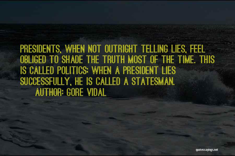 Gore Vidal Quotes: Presidents, When Not Outright Telling Lies, Feel Obliged To Shade The Truth Most Of The Time. This Is Called Politics;