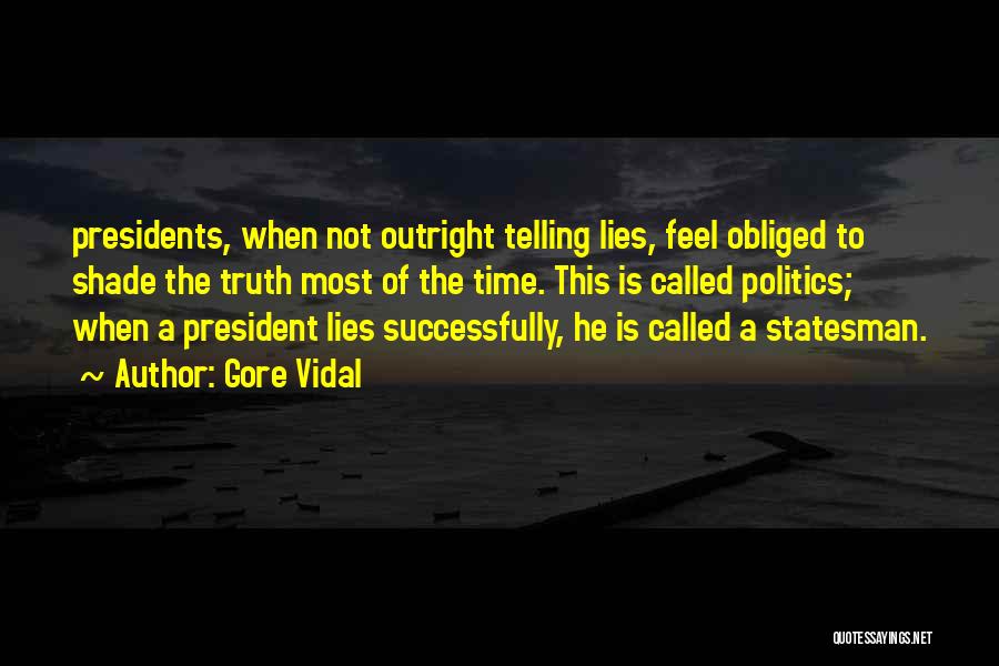 Gore Vidal Quotes: Presidents, When Not Outright Telling Lies, Feel Obliged To Shade The Truth Most Of The Time. This Is Called Politics;